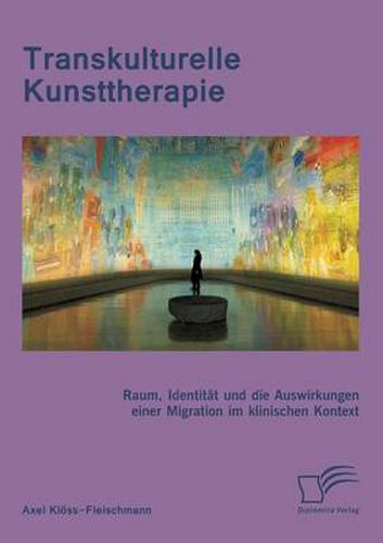 Cover image for Transkulturelle Kunsttherapie: Der therapeutische Raum, Identitat und die Auswirkungen einer Migration im psychologischen und soziologischen Kontext