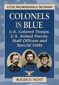 Cover image for Colonels in Blue-U.S. Colored Troops, U.S. Armed Forces, Staff Officers and Special Units: A Civil War Biographical History