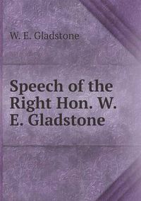 Cover image for Speech of the Right Hon. W. E. Gladstone