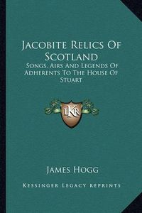 Cover image for Jacobite Relics of Scotland: Songs, Airs and Legends of Adherents to the House of Stuart