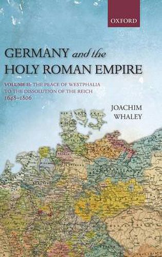 Germany and the Holy Roman Empire: Volume II: The Peace of Westphalia to the Dissolution of the Reich, 1648-1806