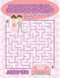 Cover image for Here Comes The Bride...But Where Is The Groom? Wedding-Themed Mazes for Kids