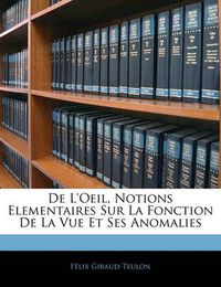 Cover image for de L'Oeil, Notions Elementaires Sur La Fonction de La Vue Et Ses Anomalies