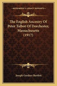 Cover image for The English Ancestry of Peter Talbot of Dorchester, Massachusetts (1917)