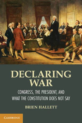 Cover image for Declaring War: Congress, the President, and What the Constitution Does Not Say