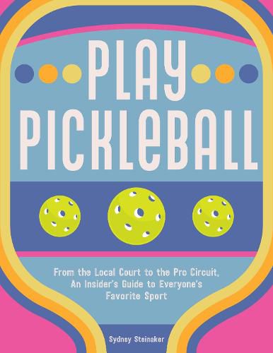 Cover image for Be Happy, Play Pickleball: From the Local Court to the Pro Circuit, An Insider's Guide to Everyone's Favorite Sport