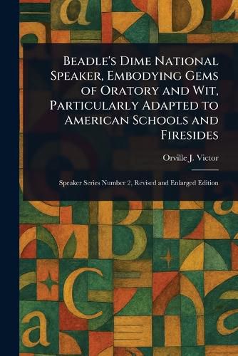 Cover image for Beadle's Dime National Speaker, Embodying Gems of Oratory and Wit, Particularly Adapted to American Schools and Firesides