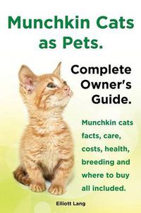 Cover image for Munchkin Cats as Pets. Munchkin Cats Facts, Care, Costs, Health, Breeding and Where to Buy All Included. Complete Owner's Guide.