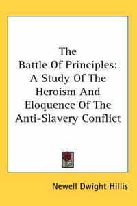 Cover image for The Battle of Principles: A Study of the Heroism and Eloquence of the Anti-Slavery Conflict