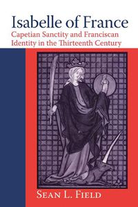 Cover image for Isabelle of France: Capetian Sanctity and Franciscan Identity in the Thirteenth Century