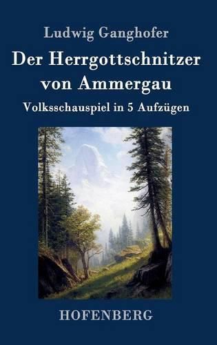 Der Herrgottschnitzer von Ammergau: Volksschauspiel in 5 Aufzugen