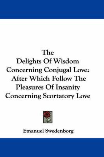 Cover image for The Delights of Wisdom Concerning Conjugal Love: After Which Follow the Pleasures of Insanity Concerning Scortatory Love