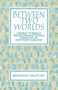 Cover image for Between Two Worlds: George Tyrrell's Relationship to the Thought of Matthew Arnold