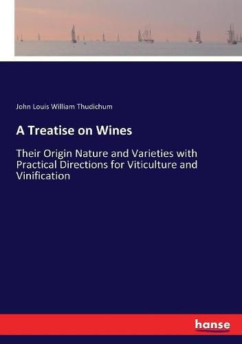 A Treatise on Wines: Their Origin Nature and Varieties with Practical Directions for Viticulture and Vinification