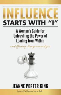 Cover image for Influence Starts with  I: A Woman's Guide for Unleashing the Power of Leading from Within and Effecting Change Around You