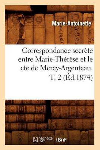 Correspondance Secrete Entre Marie-Therese Et Le Cte de Mercy-Argenteau. T. 2 (Ed.1874)