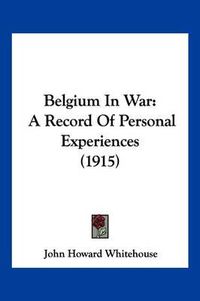 Cover image for Belgium in War: A Record of Personal Experiences (1915)