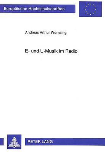 Cover image for E- Und U-Musik Im Radio: Faktoren Und Konsequenzen Funktionsbedingter Kategorien Im Programm. Musik-Programmanalyse Beim Westdeutschen Rundfunk