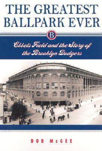 Cover image for The Greatest Ballpark Ever: Ebbets Field and the Story of the Brooklyn Dodgers