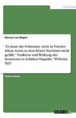 Cover image for Es kann der Froemmste nicht in Frieden leben, wenn es dem boesen Nachbarn nicht gefallt. Funktion und Wirkung der Sentenzen in Schillers Tragoedie Wilhelm Tell