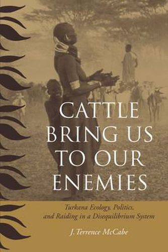 Cover image for Cattle Bring Us to Our Enemies: Turkana Ecology, Politics, and Raiding in a Disequilibrium System