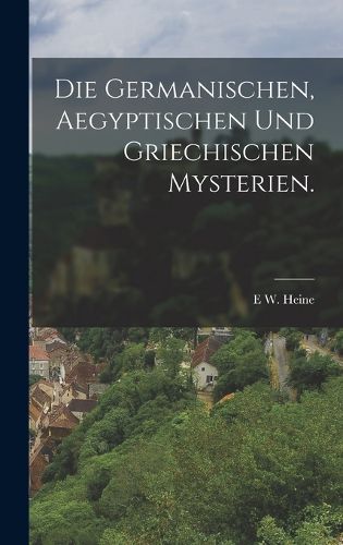 Cover image for Die Germanischen, Aegyptischen und Griechischen Mysterien.