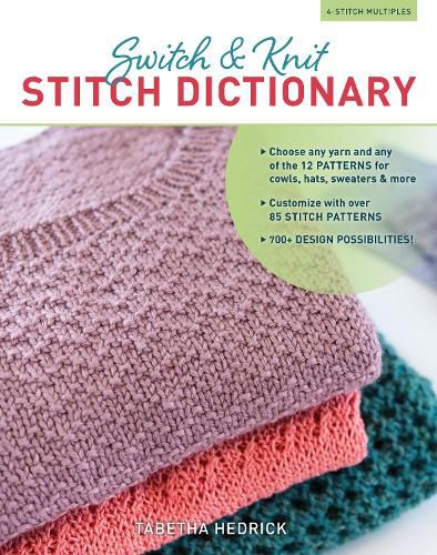 Cover image for Switch & Knit Stitch Dictionary: Choose any yarn and any of the 12 PATTERNS for cowls, hats, sweaters & more * Customize with over 85 STITCH PATTERNS * 700+ DESIGN POSSIBILITIES