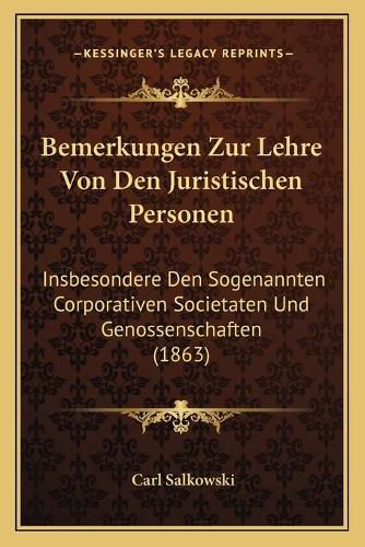 Cover image for Bemerkungen Zur Lehre Von Den Juristischen Personen: Insbesondere Den Sogenannten Corporativen Societaten Und Genossenschaften (1863)