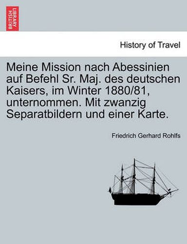 Cover image for Meine Mission Nach Abessinien Auf Befehl Sr. Maj. Des Deutschen Kaisers, Im Winter 1880/81, Unternommen. Mit Zwanzig Separatbildern Und Einer Karte.