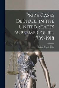 Cover image for Prize Cases Decided in the United States Supreme Court, 1789-1918