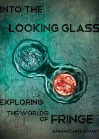 Cover image for Into the Looking Glass: Exploring the Worlds of Fringe