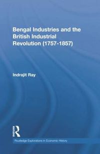 Cover image for Bengal Industries and the British Industrial Revolution (1757-1857)