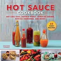 Cover image for The Hot Sauce Cookbook: Hot Chili Eggs, Buffalo Wings, Sriracha Shrimp, Harissa Shawarma, and More!