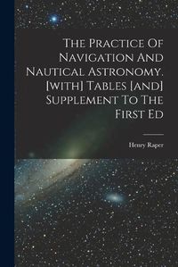 Cover image for The Practice Of Navigation And Nautical Astronomy. [with] Tables [and] Supplement To The First Ed