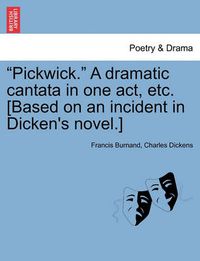 Cover image for Pickwick. a Dramatic Cantata in One Act, Etc. [Based on an Incident in Dicken's Novel.]