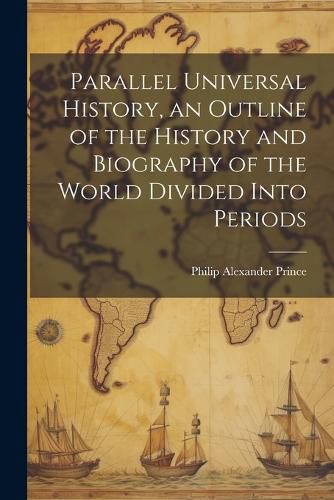 Cover image for Parallel Universal History, an Outline of the History and Biography of the World Divided Into Periods