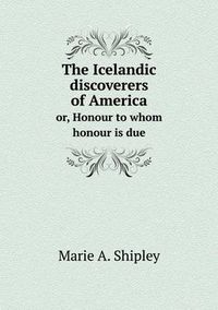 Cover image for The Icelandic discoverers of America or, Honour to whom honour is due