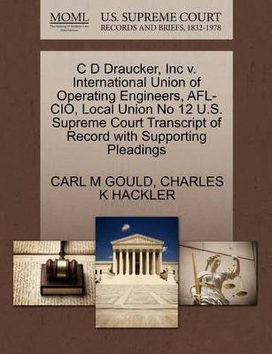 Cover image for C D Draucker, Inc V. International Union of Operating Engineers, Afl-Cio, Local Union No 12 U.S. Supreme Court Transcript of Record with Supporting Pleadings
