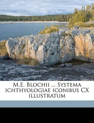 Cover image for M.E. Blochii ... Systema Ichthyologiae Iconibus CX Illustratum