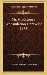 Cover image for Mr. Gladstone's Expostulation Unraveled (1875)