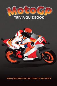 Cover image for MotoGP Trivia Quiz Book - 500 Questions on the Titans of the Track