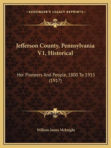 Jefferson County, Pennsylvania V1, Historical: Her Pioneers and People, 1800 to 1915 (1917)