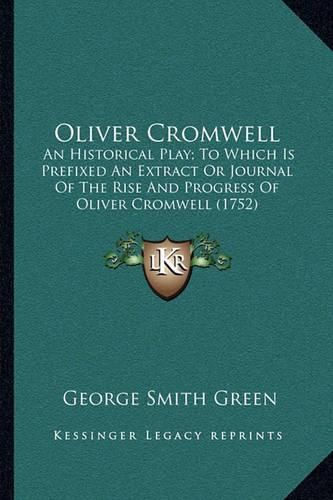 Oliver Cromwell: An Historical Play; To Which Is Prefixed an Extract or Journal of the Rise and Progress of Oliver Cromwell (1752)