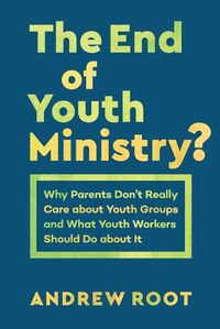 Cover image for The End of Youth Ministry?: Why Parents Don't Really Care about Youth Groups and What Youth Workers Should Do about It