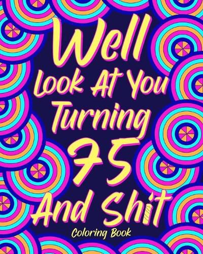 Cover image for Well Look at You Turning 75 and Shit