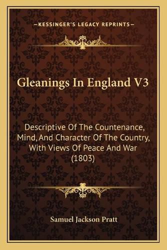 Gleanings in England V3: Descriptive of the Countenance, Mind, and Character of the Country, with Views of Peace and War (1803)