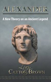 Cover image for Alexander: A New Theory on an Ancient Legend