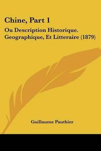 Cover image for Chine, Part 1: Ou Description Historique. Geographique, Et Litteraire (1879)