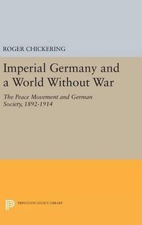 Cover image for Imperial Germany and a World Without War: The Peace Movement and German Society, 1892-1914