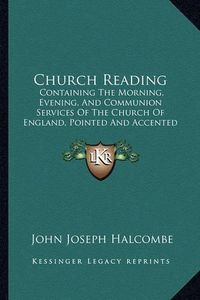 Cover image for Church Reading: Containing the Morning, Evening, and Communion Services of the Church of England, Pointed and Accented According to the Method Advised by Thomas Sheridan (1858)